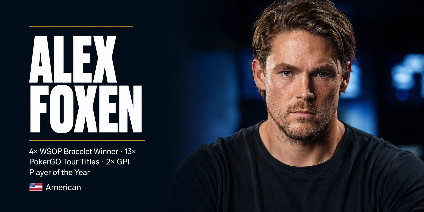 Alex Foxen WSOP Bracelets and PokerGO Tour Titles Alex Foxen, four-time WSOP bracelet winner and 13-time PokerGO Tour champion